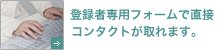 登録者専用フォームで直接コンタクトが取れます。