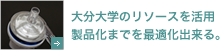 大分大学のリソースを活用製品化までを最適化出来る。