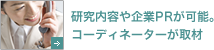 研究内容や企業PRが可能。コーディネーターが取材